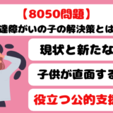 8050問題で発達障がいの子の解決策は？役立つ公的支援制度まとめ